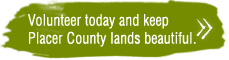 Volunteer today and keep Placer County lands beautiful.